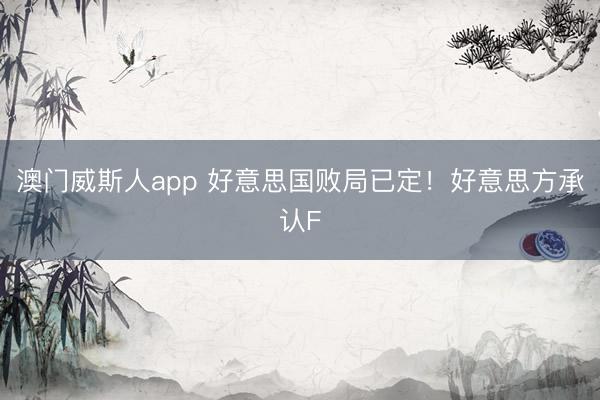 澳门威斯人app 好意思国败局已定！好意思方承认F
