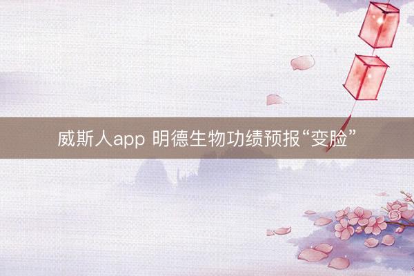 威斯人app 明德生物功绩预报“变脸”