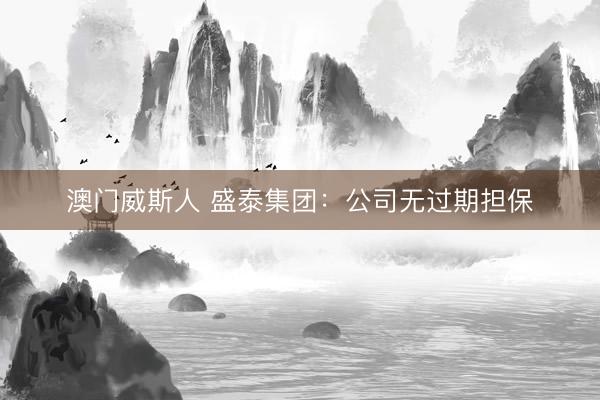 澳门威斯人 盛泰集团：公司无过期担保