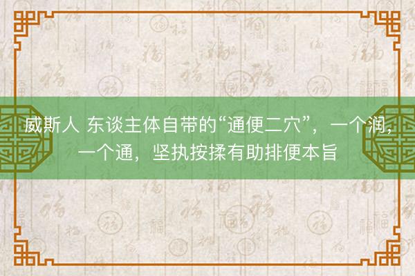 威斯人 东谈主体自带的“通便二穴”，一个润，一个通，坚执按揉有助排便本旨
