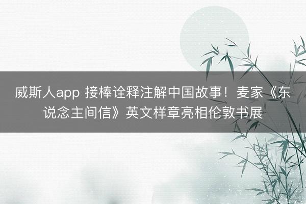 威斯人app 接棒诠释注解中国故事!麦家《东说念主间信》英文样章亮相伦敦书展