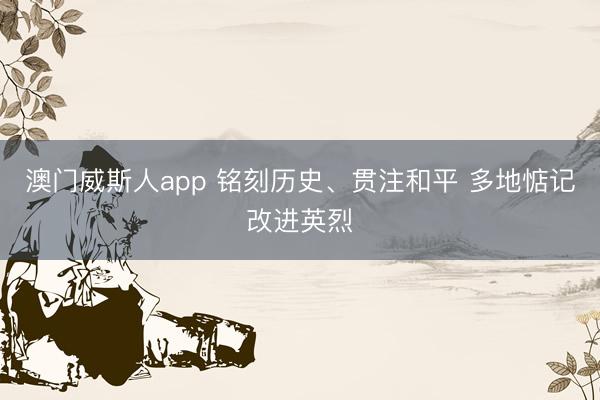 澳门威斯人app 铭刻历史、贯注和平 多地惦记改进英烈