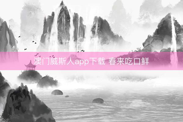 澳门威斯人app下载 春来吃口鲜