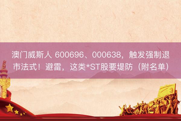 澳门威斯人 600696、000638，触发强制退市法式！避雷，这类*ST股要堤防（附名单）