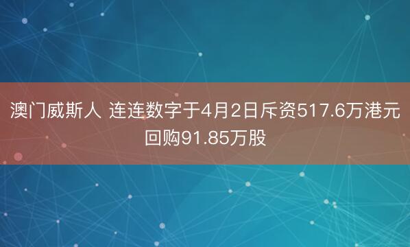 澳门威斯人 连连数字于4月2日斥资517.6万港元回购91.85万股