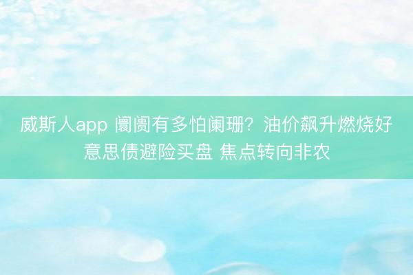 威斯人app 阛阓有多怕阑珊?油价飙升燃烧好意思债避险买盘 焦点转向非农