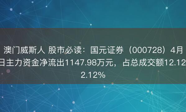 澳门威斯人 股市必读：国元证券（000728）4月3日主力资金净流出1147.98万元，占总成交额12.12%