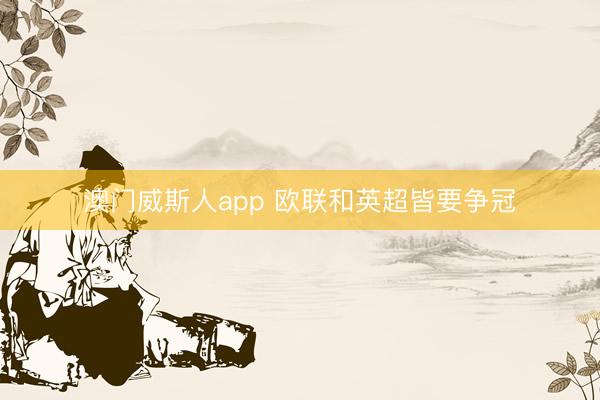 澳门威斯人app 欧联和英超皆要争冠