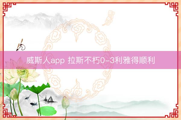 威斯人app 拉斯不朽0-3利雅得顺利