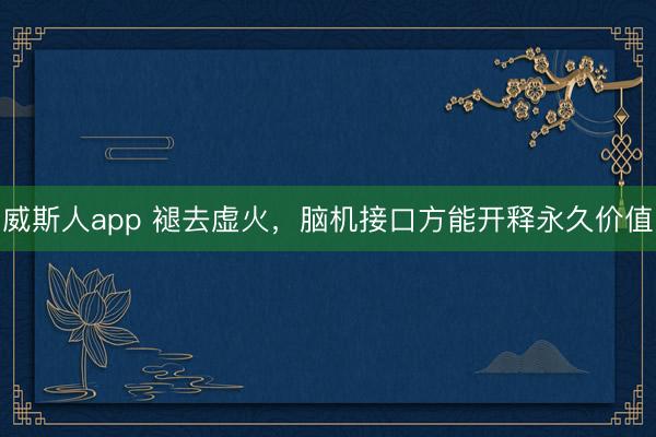 威斯人app 褪去虚火,脑机接口方能开释永久价值