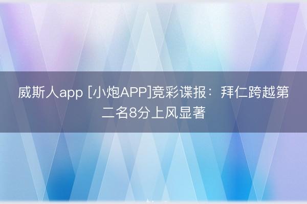 威斯人app [小炮APP]竞彩谍报：拜仁跨越第二名8分上风显著