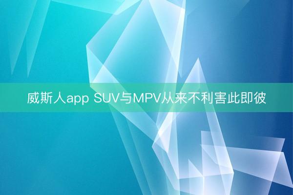 威斯人app SUV与MPV从来不利害此即彼