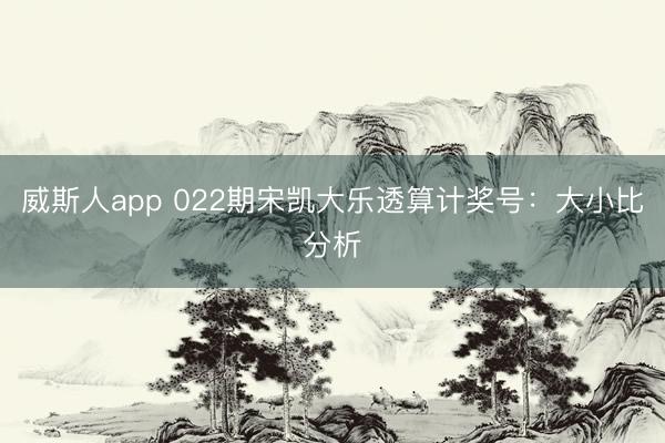 威斯人app 022期宋凯大乐透算计奖号:大小比分析