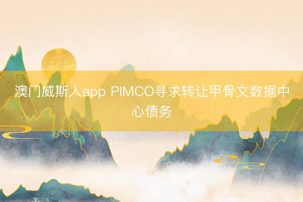 澳门威斯人app PIMCO寻求转让甲骨文数据中心债务