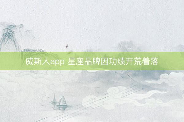 威斯人app 星座品牌因功绩开荒着落
