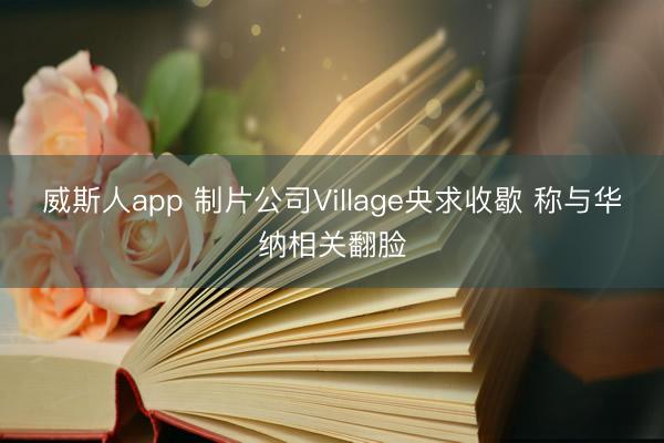 威斯人app 制片公司Village央求收歇 称与华纳相关翻脸