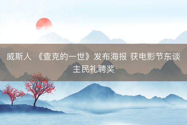 威斯人 《查克的一世》发布海报 获电影节东谈主民礼聘奖