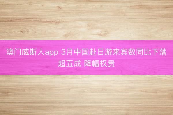 澳门威斯人app 3月中国赴日游来宾数同比下落超五成 降幅权贵