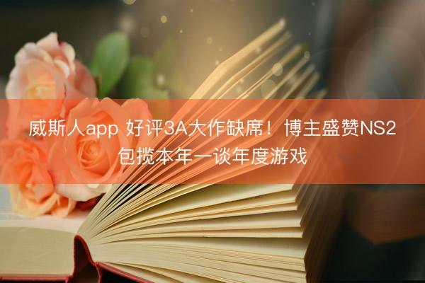威斯人app 好评3A大作缺席!博主盛赞NS2包揽本年一谈年度游戏