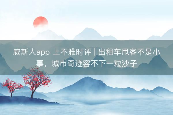 威斯人app 上不雅时评 | 出租车甩客不是小事，城市奇迹容不下一粒沙子