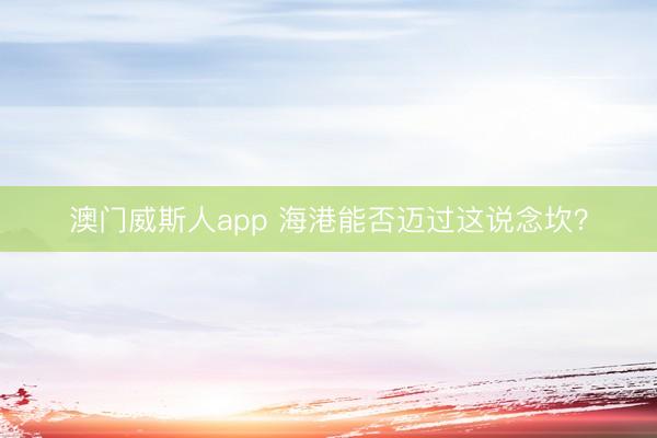 澳门威斯人app 海港能否迈过这说念坎？