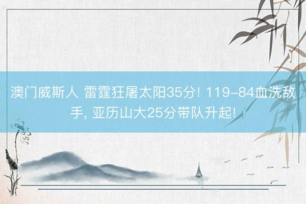 澳门威斯人 雷霆狂屠太阳35分! 119-84血洗敌手， 亚历山大25分带队升起!