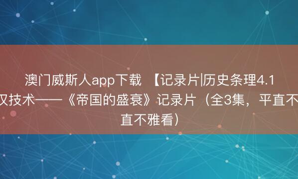 澳门威斯人app下载 【记录片|历史条理4.1】秦汉技术——《帝国的盛衰》记录片（全3集，平直不雅看）