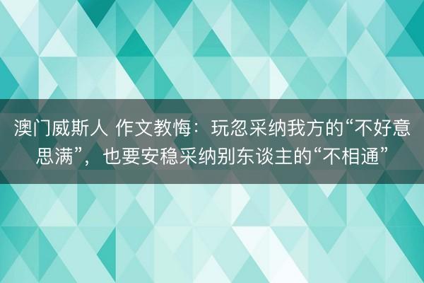 澳门威斯人 作文教悔：玩忽采纳我方的“不好意思满”，也要安稳采纳别东谈主的“不相通”