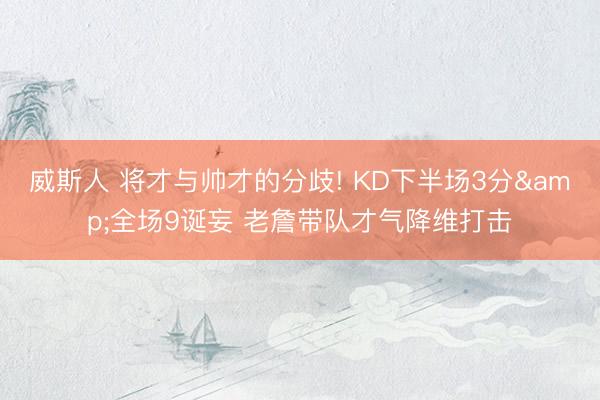 威斯人 将才与帅才的分歧! KD下半场3分&全场9诞妄 老詹带队才气降维打击