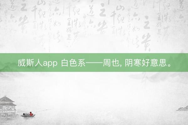 威斯人app 白色系——周也，<a href=