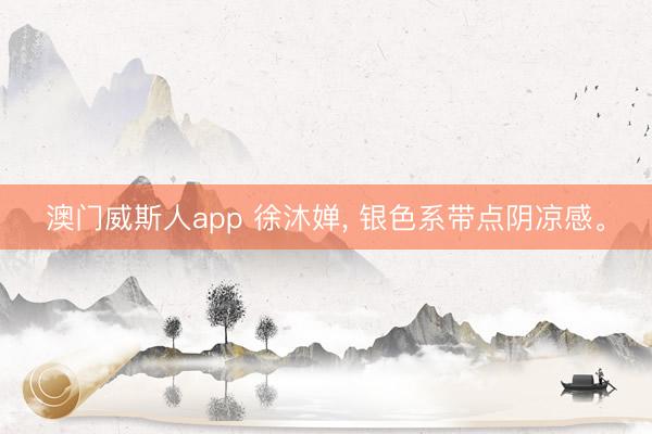 澳门威斯人app 徐沐婵， 银色系带点阴凉感<a href=