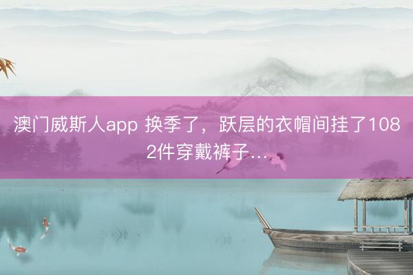 澳门威斯人app 换季了，<a href=