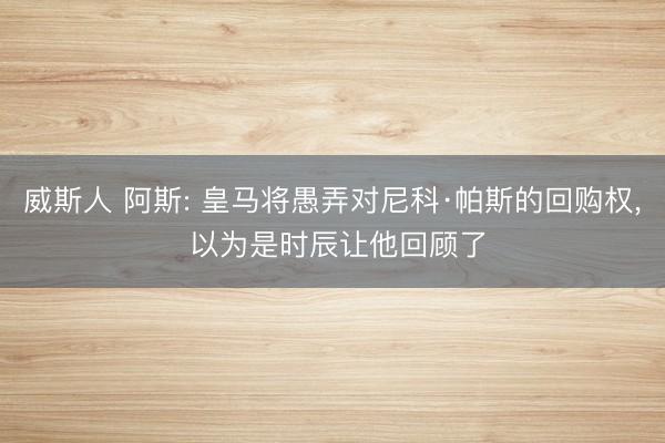 威斯人 阿斯: 皇马将愚弄对尼科·帕斯的回购权， 以为是时辰让他回顾了