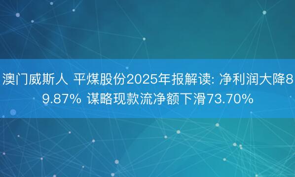 澳门威斯人 平煤股份2025年报解读: 净利润大降89.87% 谋略现款流净额下滑73.70%