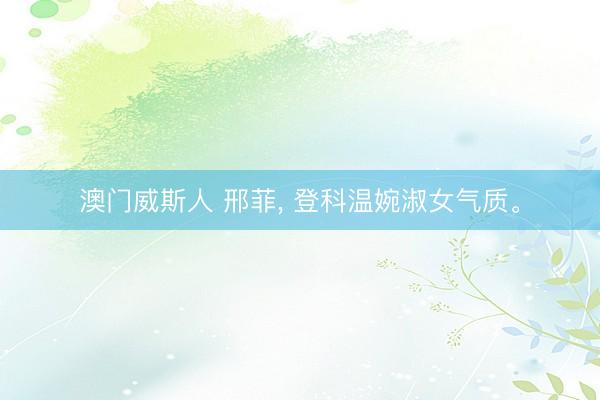 澳门威斯人 邢菲， 登科温婉淑女气质<a href=