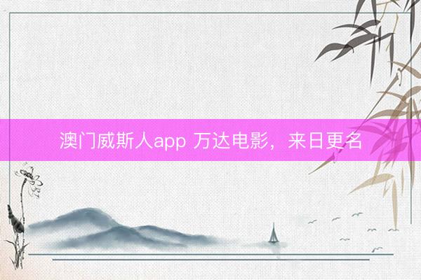 澳门威斯人app 万达电影，来日更名